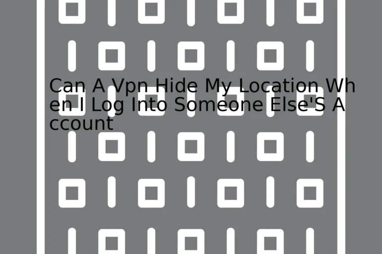 Can A Vpn Hide My Location When I Log Into Someone Else'S Account